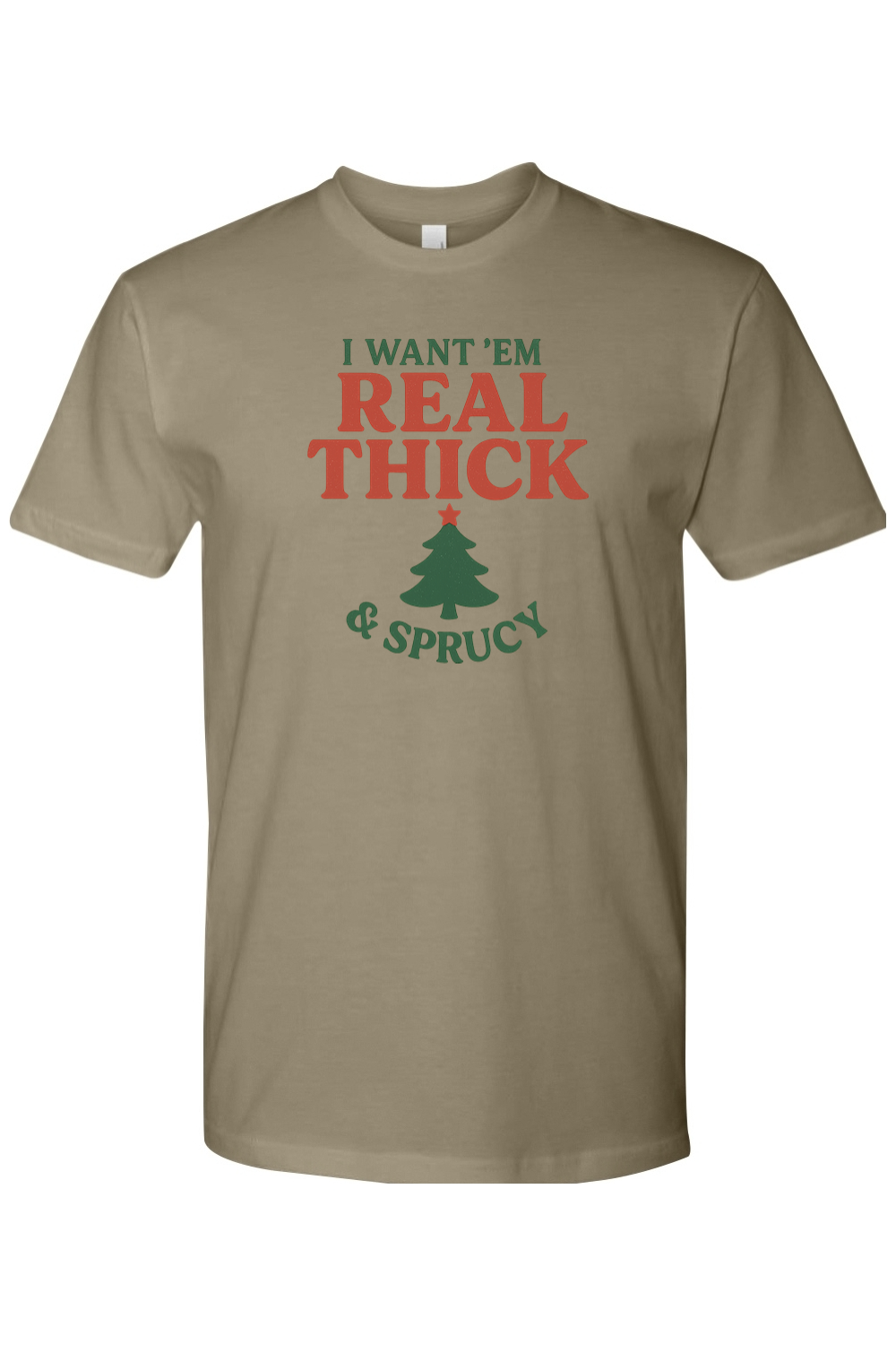 Olive green Christmas t-shirt with "I Want 'Em Real Thick & Sprucy" text and a Christmas tree design funny sarcastic holiday humor short sleeve shirt