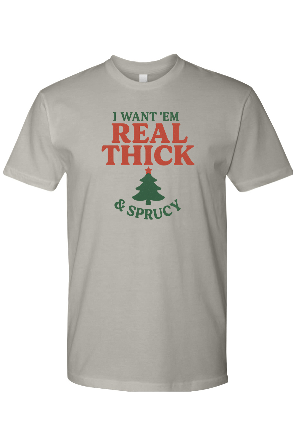 Gray Christmas t-shirt with "I Want 'Em Real Thick & Sprucy" text and a Christmas tree design funny sarcastic holiday humor short sleeve shirt