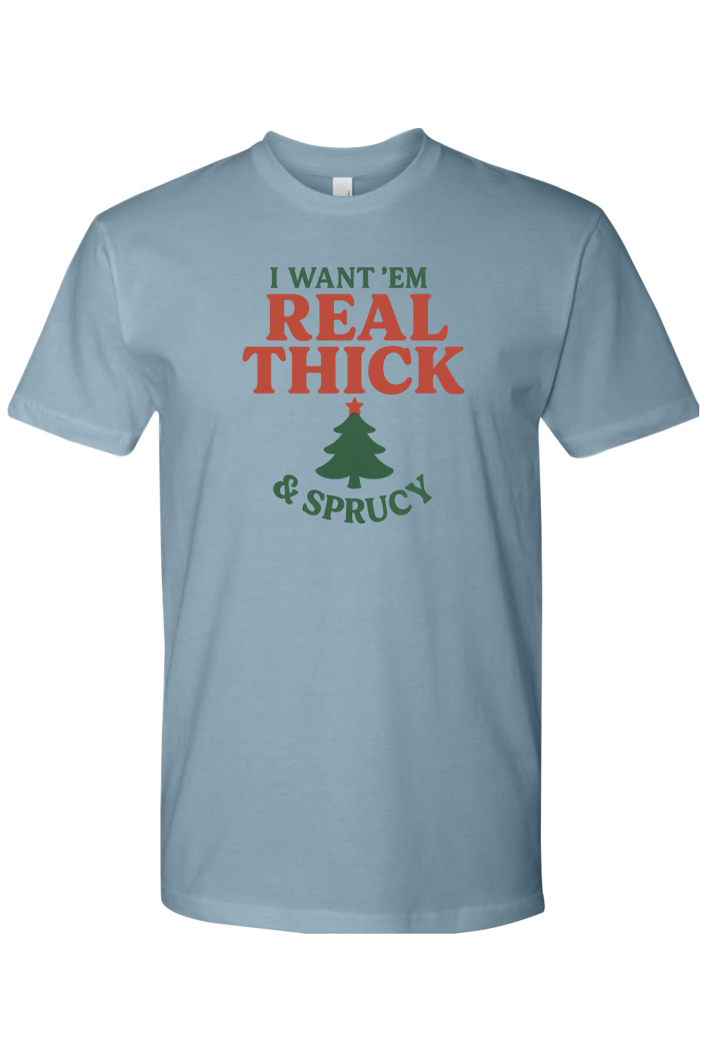 Blue Christmas t-shirt with "I Want 'Em Real Thick & Sprucy" text and a Christmas tree design funny sarcastic holiday humor short sleeve shirt