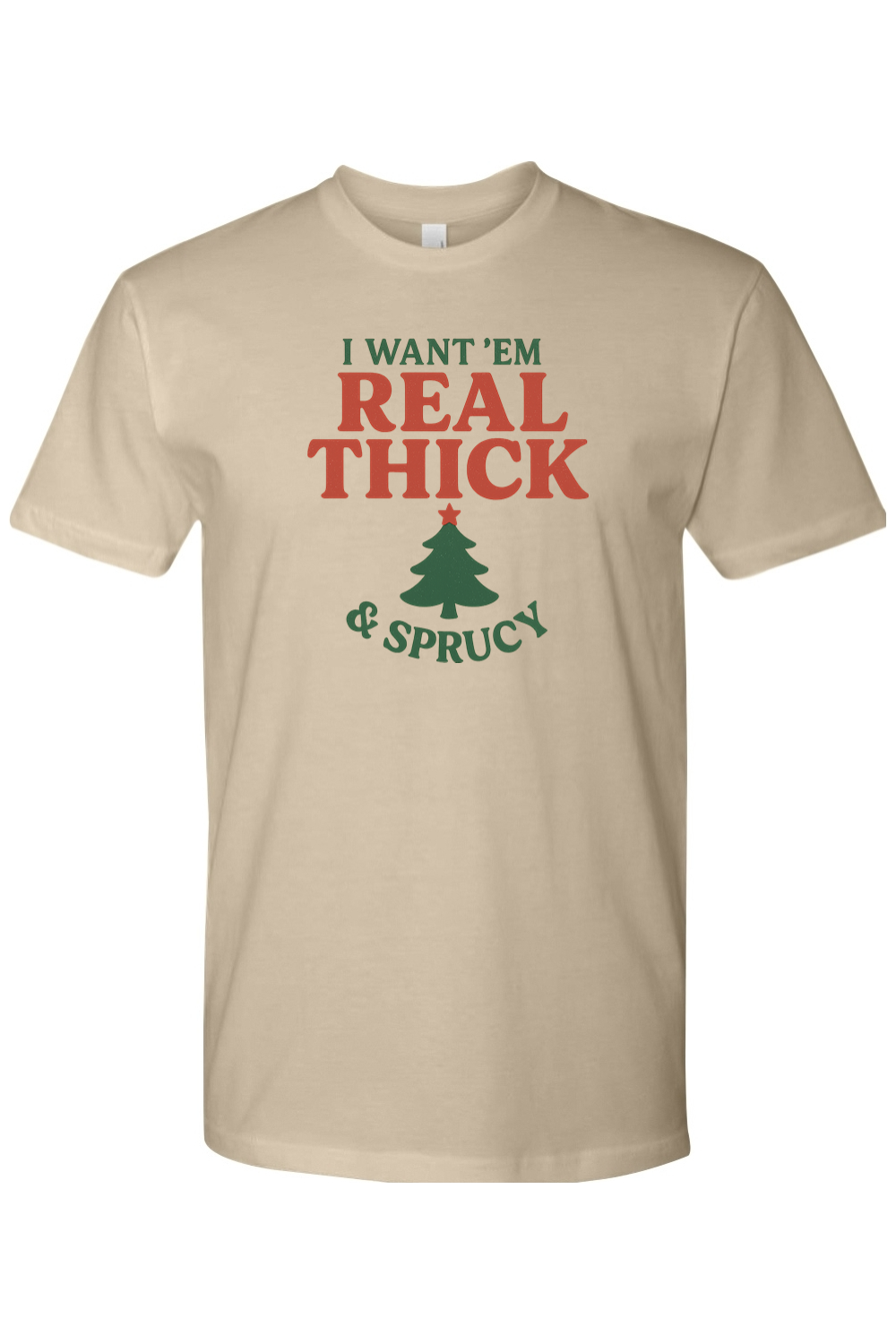 Dark beige Christmas t-shirt with "I Want 'Em Real Thick & Sprucy" text and a Christmas tree design funny sarcastic holiday humor short sleeve shirt