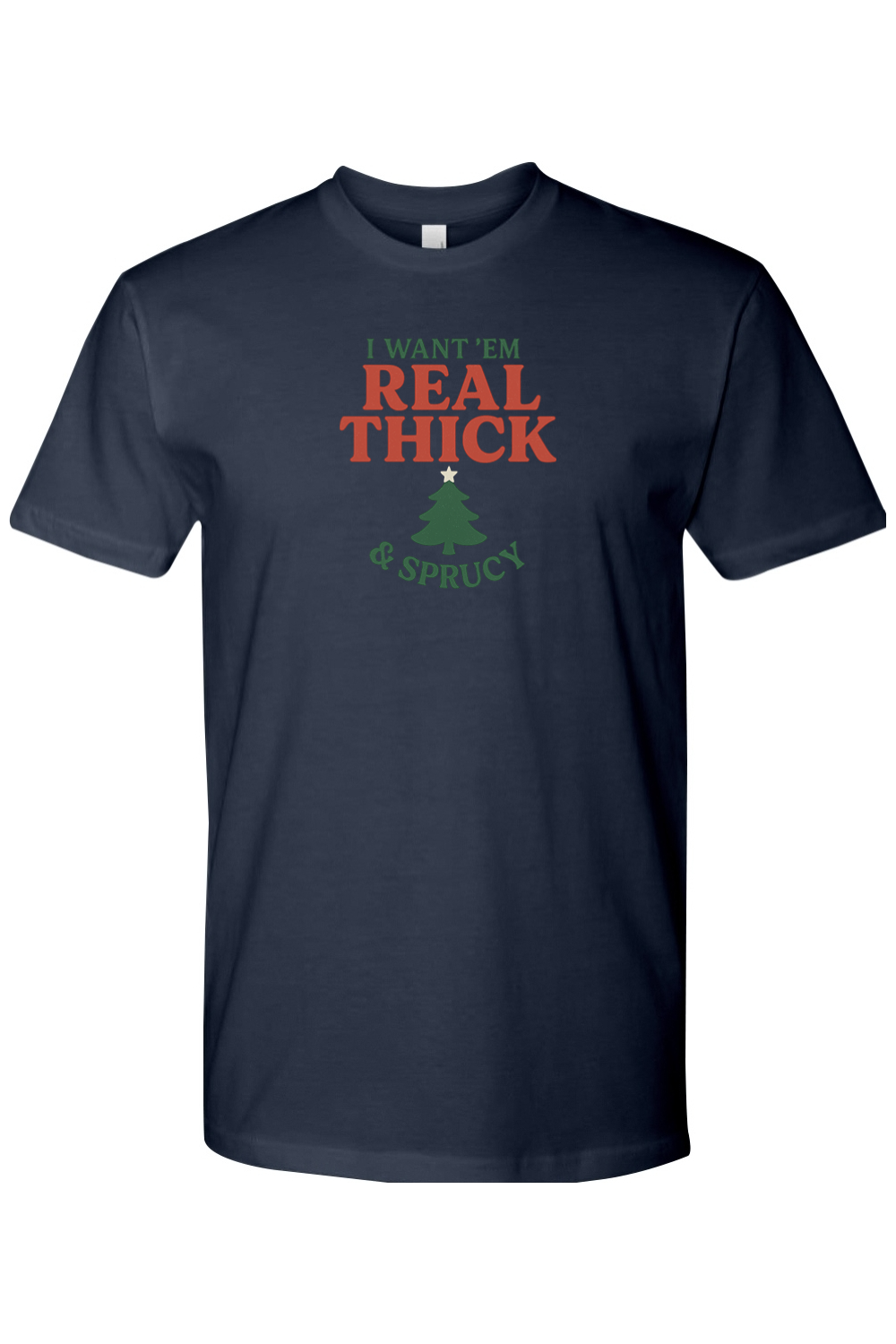Navy blue Christmas t-shirt with "I Want 'Em Real Thick & Sprucy" text with a Christmas tree design funny edgy sarcastic holiday humor short sleeve shirt