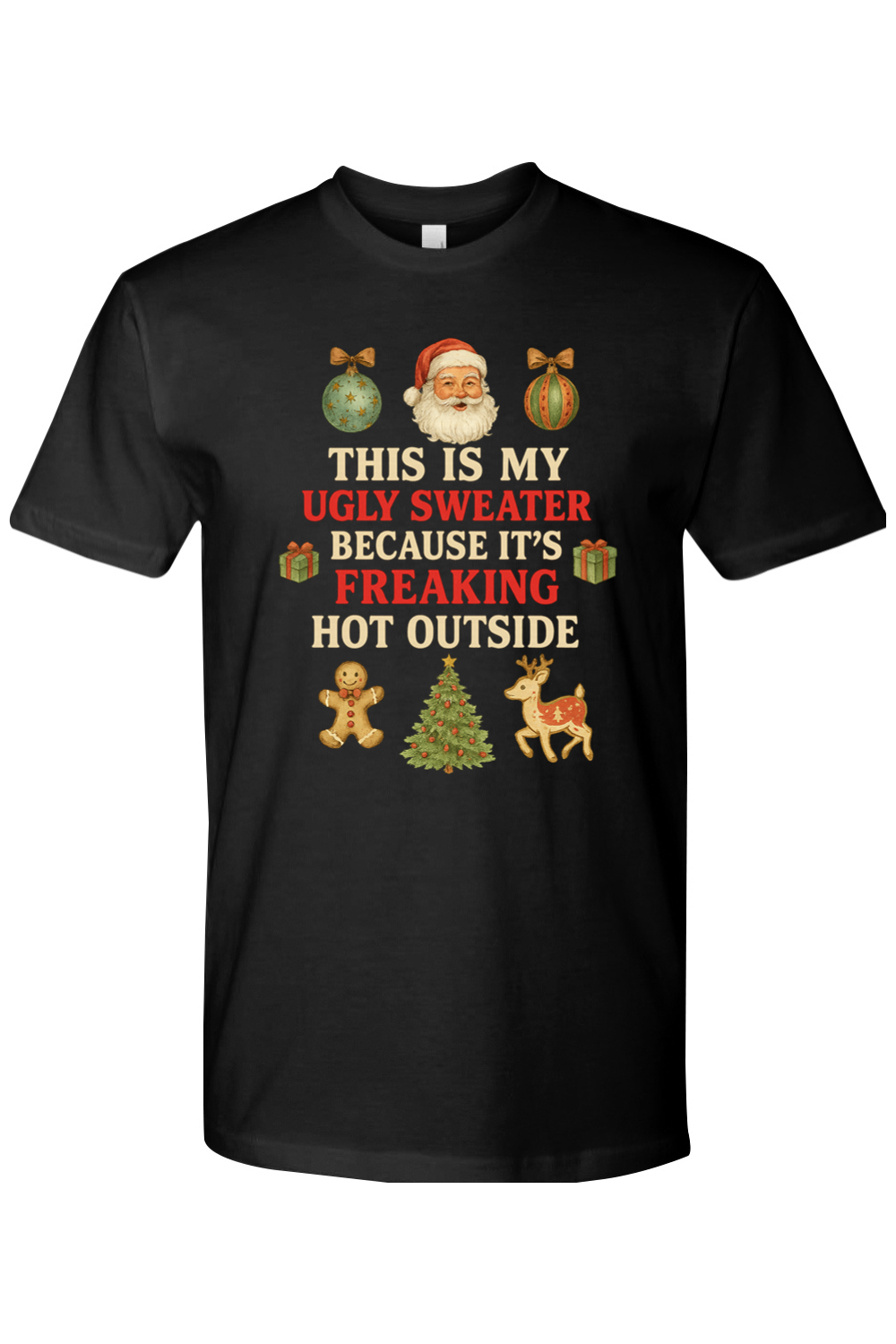 Black Christmas t-shirt with "This is My Ugly Sweater Because It's Freaking Hot Outside" text with ornaments, Santa, presents, gingerbread cookie, tree, and reindeer design funny sarcastic holiday humor short sleeve shirt