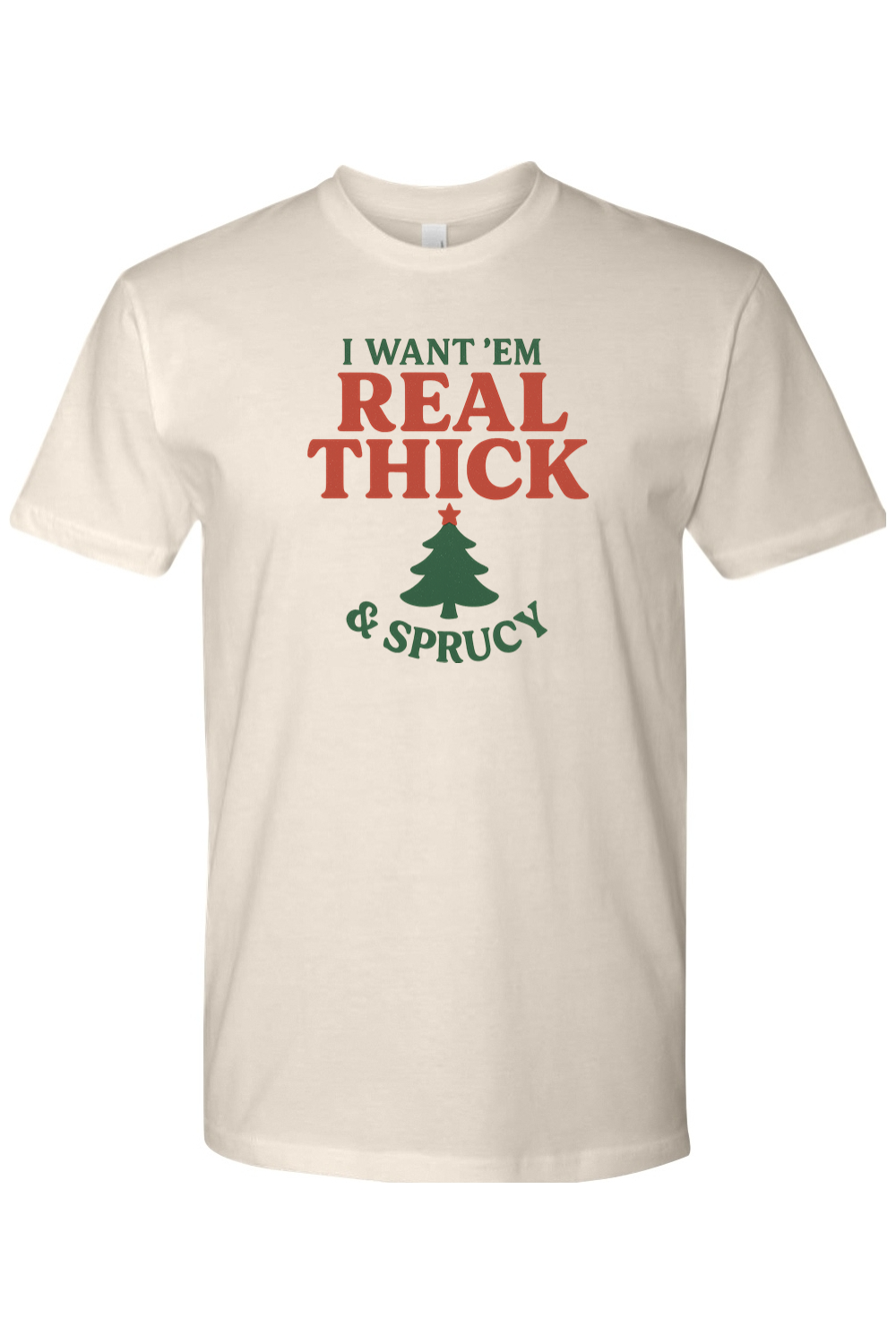 Cream Christmas t-shirt with "I Want 'Em Real Thick & Sprucy" text and a Christmas tree design funny sarcastic holiday humor short sleeve shirt