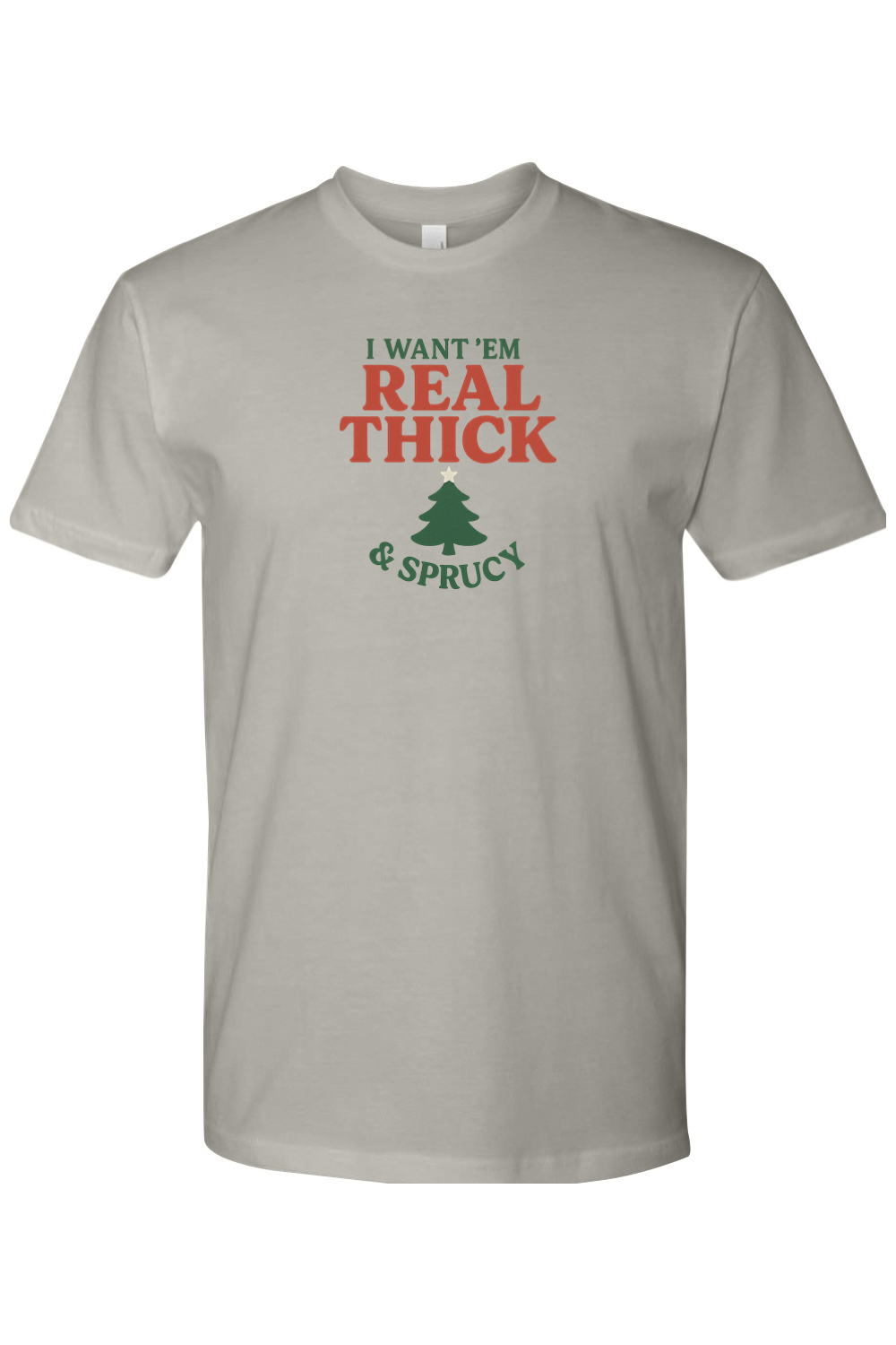 Grey gray Christmas t-shirt with "I Want 'Em Real Thick & Sprucy" text with a Christmas tree design funny edgy sarcastic holiday humor short sleeve shirt