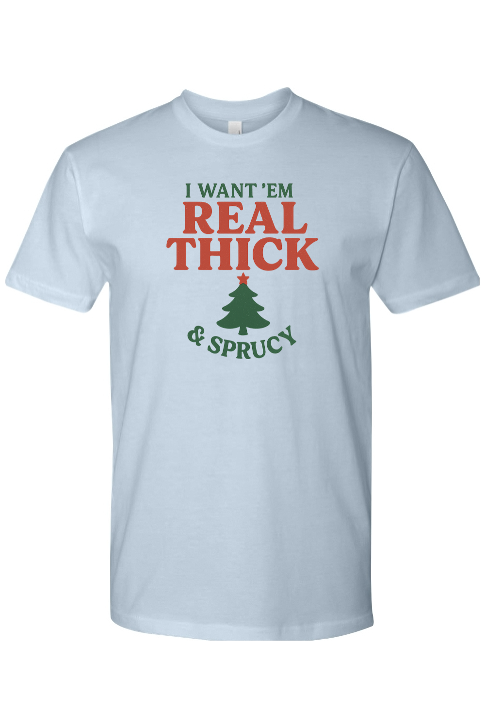 Light blue Christmas t-shirt with "I Want 'Em Real Thick & Sprucy" text and a Christmas tree design funny sarcastic holiday humor short sleeve shirt