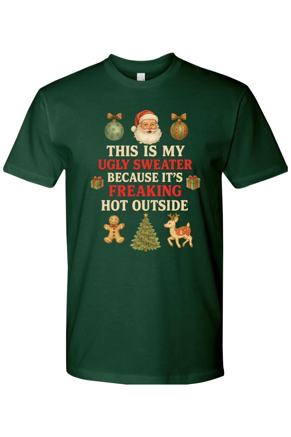 Dark green Christmas t-shirt with "This is My Ugly Sweater Because It's Freaking Hot Outside" text with ornaments, Santa, presents, gingerbread cookie, tree, and reindeer design funny sarcastic holiday humor short sleeve shirt