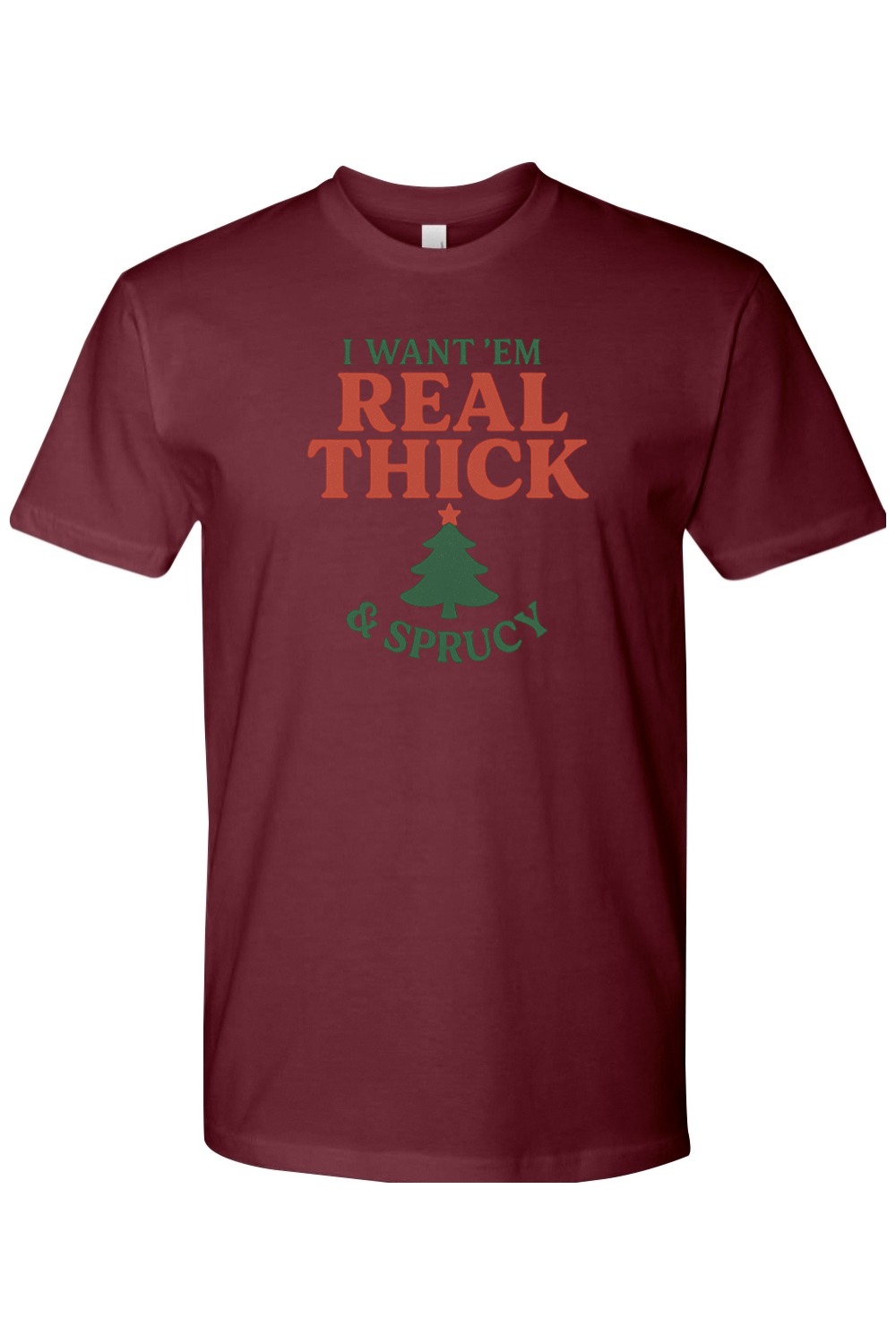 Maroon Christmas t-shirt with "I Want 'Em Real Thick & Sprucy" text and a Christmas tree design funny sarcastic holiday humor short sleeve shirt
