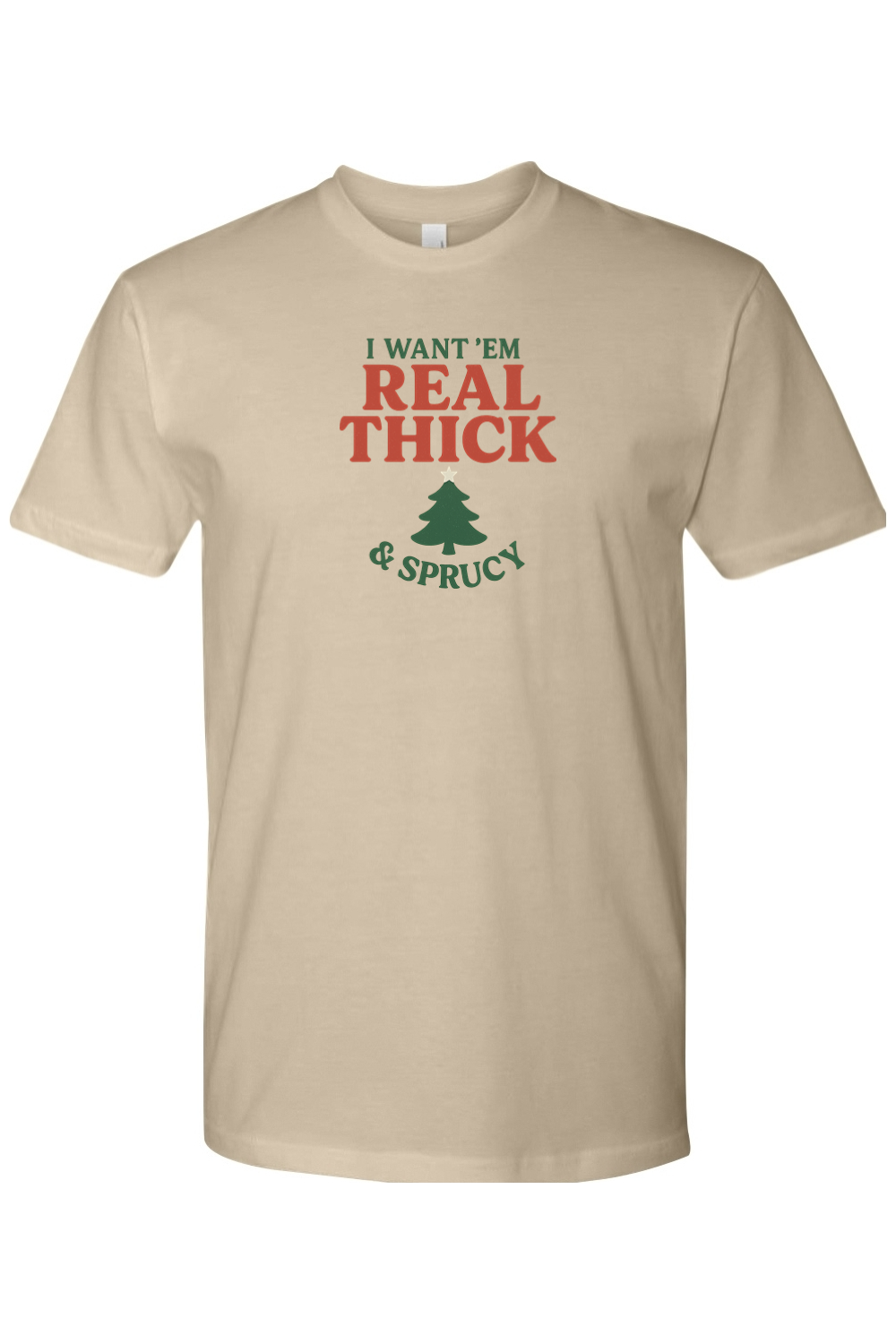 Dark beige Christmas t-shirt with "I Want 'Em Real Thick & Sprucy" text with a Christmas tree design funny edgy sarcastic holiday humor short sleeve shirt